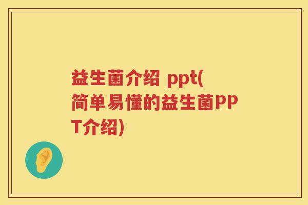 益生菌介绍 ppt(简单易懂的益生菌PPT介绍)