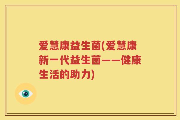 爱慧康益生菌(爱慧康新一代益生菌——健康生活的助力)