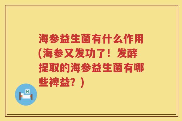 海参益生菌有什么作用(海参又发功了！发酵提取的海参益生菌有哪些裨益？)
