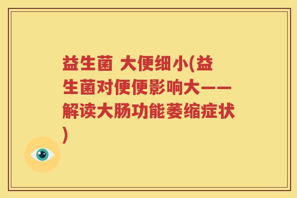 益生菌 大便细小(益生菌对便便影响大——解读大肠功能萎缩症状)