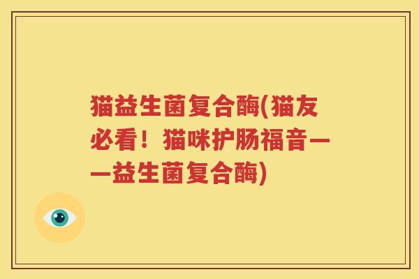 猫益生菌复合酶(猫友必看！猫咪护肠福音——益生菌复合酶)