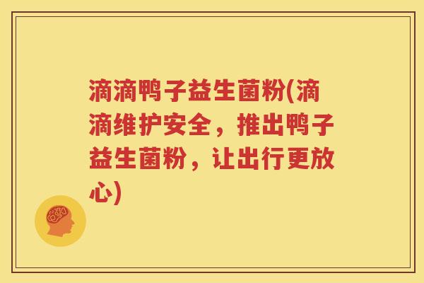 滴滴鸭子益生菌粉(滴滴维护安全，推出鸭子益生菌粉，让出行更放心)