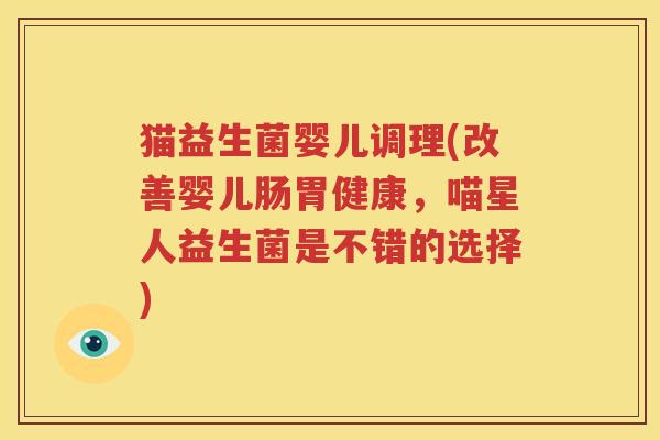 猫益生菌婴儿调理(改善婴儿肠胃健康，喵星人益生菌是不错的选择)