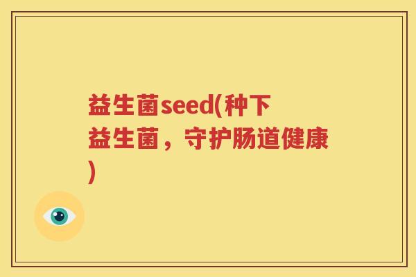 益生菌seed(种下益生菌，守护肠道健康)