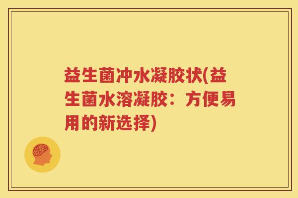 益生菌冲水凝胶状(益生菌水溶凝胶：方便易用的新选择)