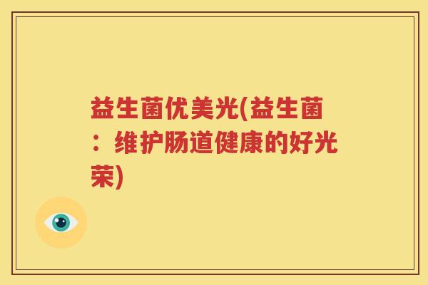 益生菌优美光(益生菌：维护肠道健康的好光荣)