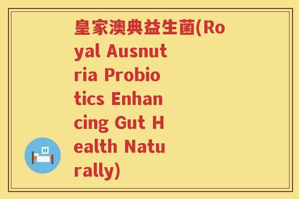 皇家澳典益生菌(Royal Ausnutria Probiotics Enhancing Gut Health Naturally)