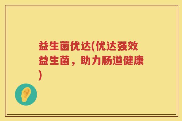 益生菌优达(优达强效益生菌，助力肠道健康)