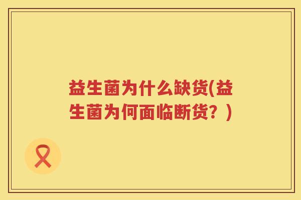 益生菌为什么缺货(益生菌为何面临断货？)