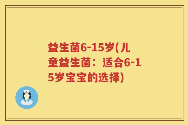 益生菌6-15岁(儿童益生菌：适合6-15岁宝宝的选择)