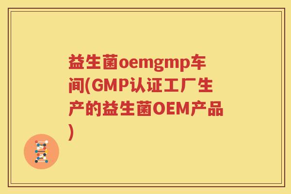 益生菌oemgmp车间(GMP认证工厂生产的益生菌OEM产品)