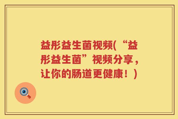 益彤益生菌视频(“益彤益生菌”视频分享，让你的肠道更健康！)