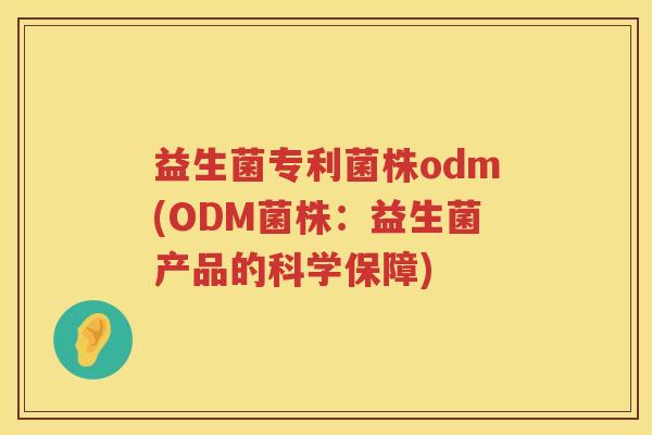 益生菌专利菌株odm(ODM菌株：益生菌产品的科学保障)
