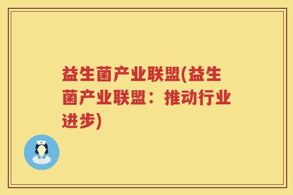 益生菌产业联盟(益生菌产业联盟：推动行业进步)