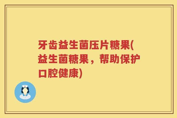 牙齿益生菌压片糖果(益生菌糖果，帮助保护口腔健康)