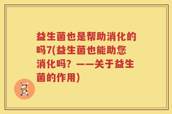 益生菌也是帮助消化的吗7(益生菌也能助您消化吗？——关于益生菌的作用)