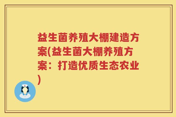 益生菌养殖大棚建造方案(益生菌大棚养殖方案：打造优质生态农业)