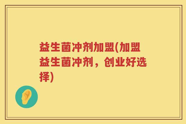 益生菌冲剂加盟(加盟益生菌冲剂，创业好选择)