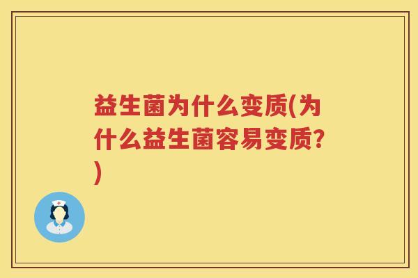益生菌为什么变质(为什么益生菌容易变质？)