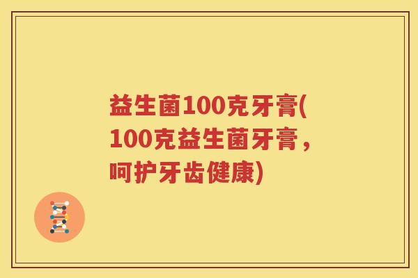 益生菌100克牙膏(100克益生菌牙膏，呵护牙齿健康)