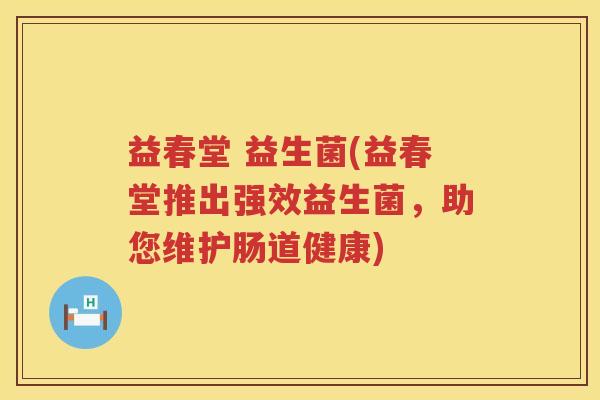 益春堂 益生菌(益春堂推出强效益生菌，助您维护肠道健康)