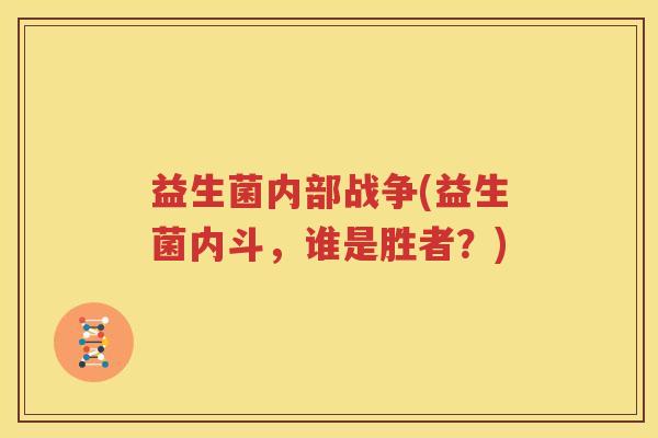 益生菌内部战争(益生菌内斗，谁是胜者？)