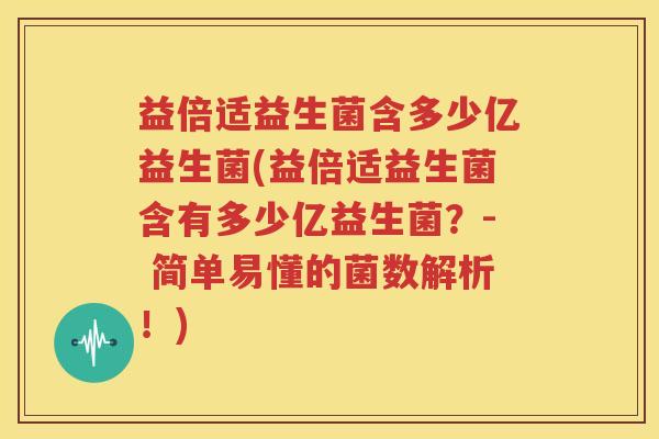 益倍适益生菌含多少亿益生菌(益倍适益生菌含有多少亿益生菌？- 简单易懂的菌数解析！)