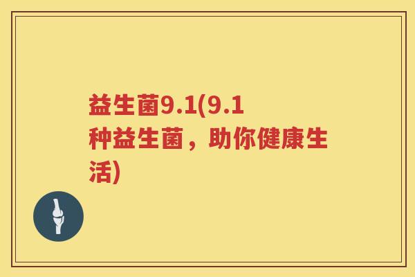 益生菌9.1(9.1种益生菌，助你健康生活)