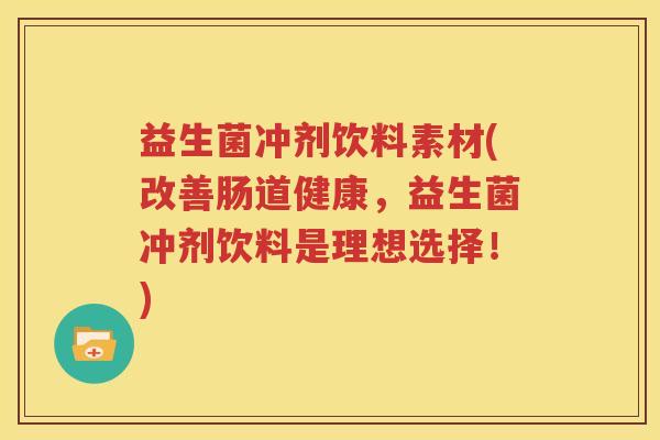 益生菌冲剂饮料素材(改善肠道健康，益生菌冲剂饮料是理想选择！)