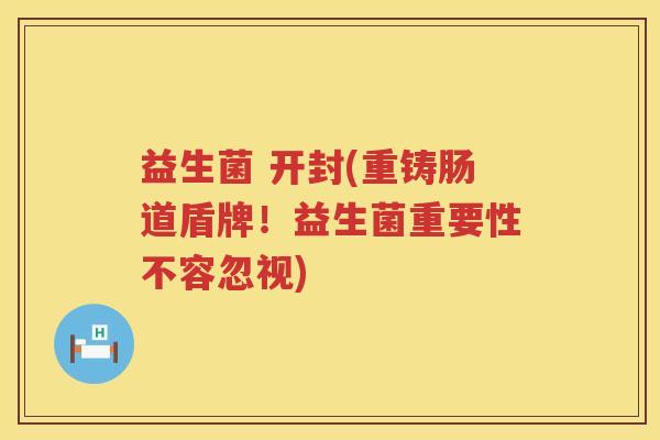 益生菌 开封(重铸肠道盾牌！益生菌重要性不容忽视)
