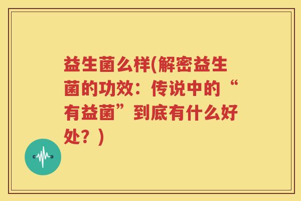 益生菌么样(解密益生菌的功效：传说中的“有益菌”到底有什么好处？)