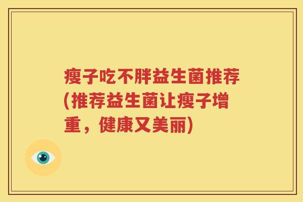 瘦子吃不胖益生菌推荐(推荐益生菌让瘦子增重，健康又美丽)