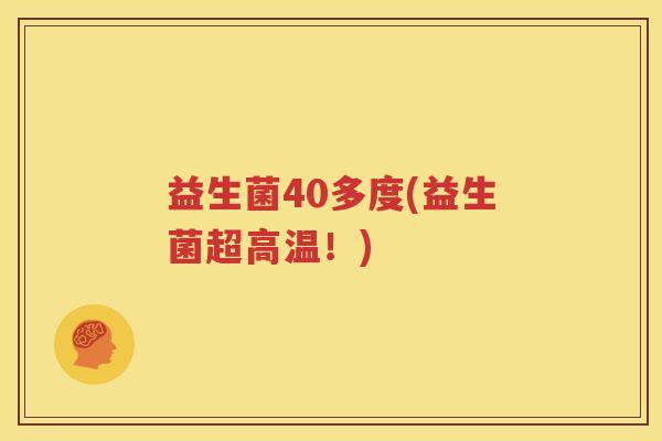 益生菌40多度(益生菌超高温！)