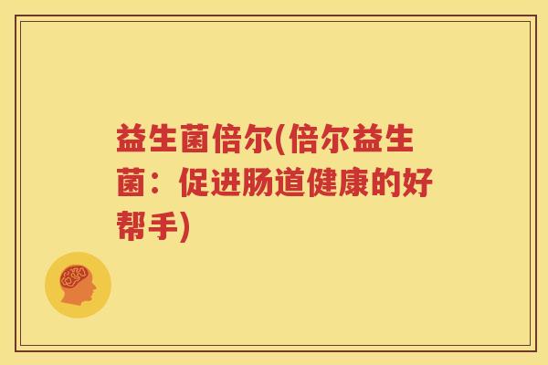 益生菌倍尔(倍尔益生菌：促进肠道健康的好帮手)