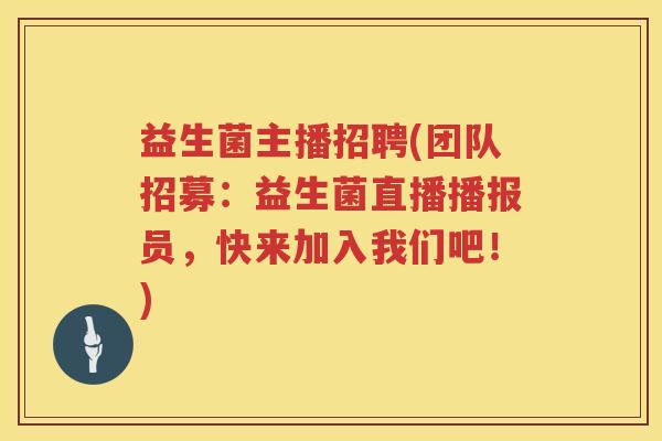 益生菌主播招聘(团队招募：益生菌直播播报员，快来加入我们吧！)