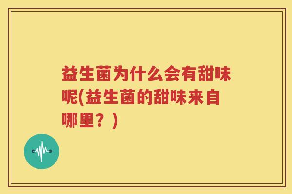 益生菌为什么会有甜味呢(益生菌的甜味来自哪里？)
