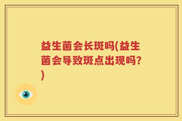 益生菌会长斑吗(益生菌会导致斑点出现吗？)