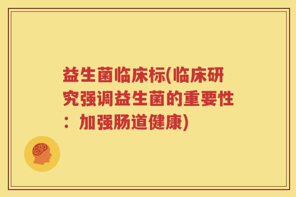 益生菌临床标(临床研究强调益生菌的重要性：加强肠道健康)