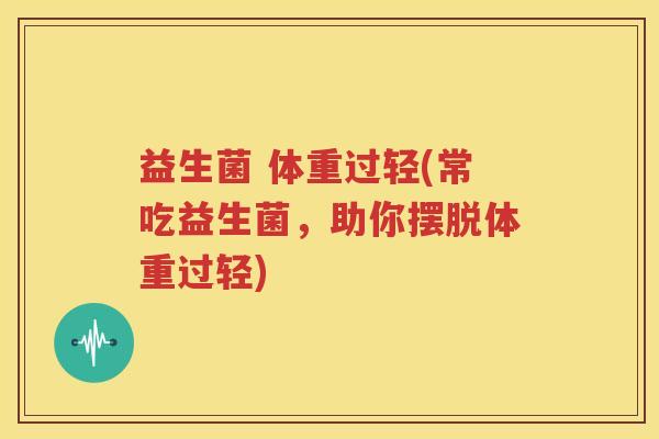 益生菌 体重过轻(常吃益生菌，助你摆脱体重过轻)