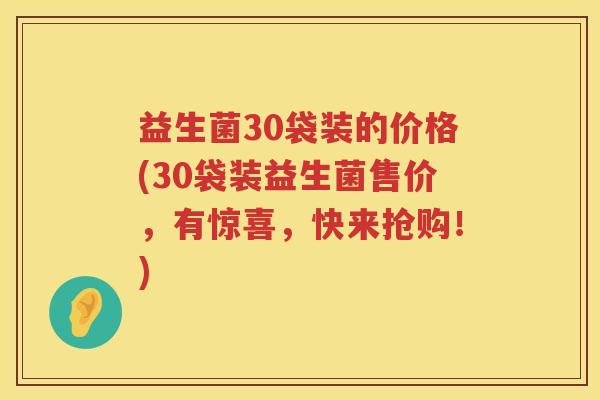 益生菌30袋装的价格(30袋装益生菌售价，有惊喜，快来抢购！)