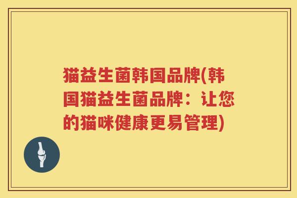 猫益生菌韩国品牌(韩国猫益生菌品牌：让您的猫咪健康更易管理)