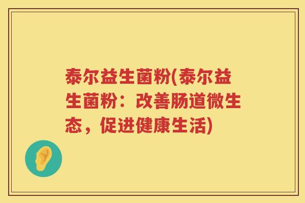 泰尔益生菌粉(泰尔益生菌粉：改善肠道微生态，促进健康生活)