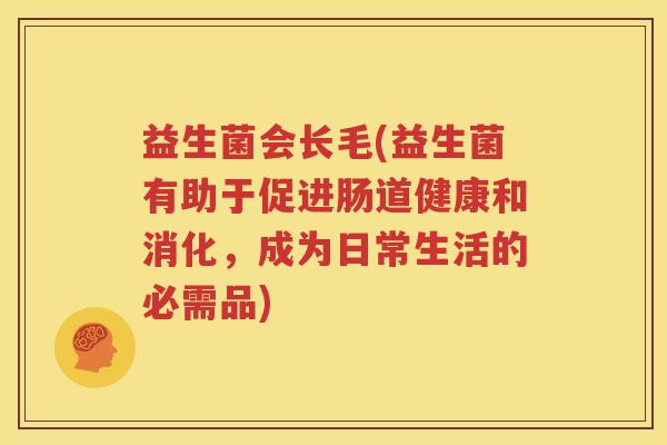 益生菌会长毛(益生菌有助于促进肠道健康和消化，成为日常生活的必需品)