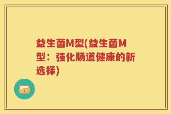 益生菌M型(益生菌M型：强化肠道健康的新选择)