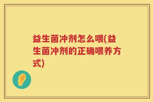 益生菌冲剂怎么喂(益生菌冲剂的正确喂养方式)