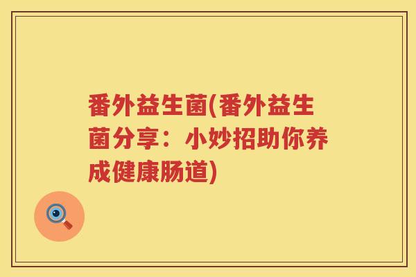 番外益生菌(番外益生菌分享：小妙招助你养成健康肠道)