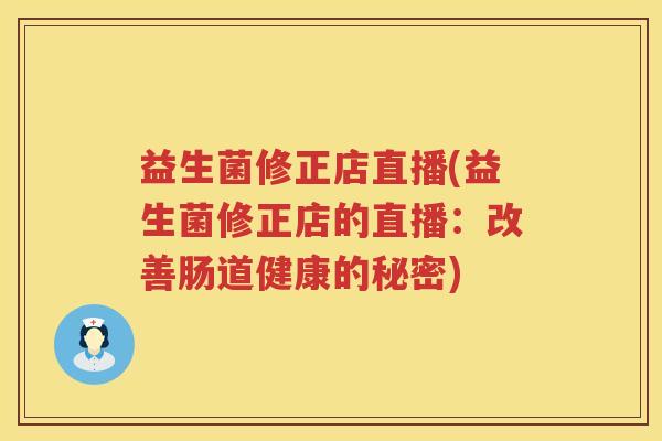 益生菌修正店直播(益生菌修正店的直播：改善肠道健康的秘密)