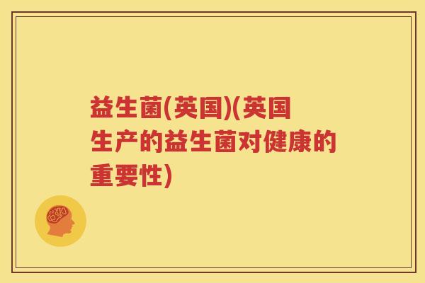 益生菌(英国)(英国生产的益生菌对健康的重要性)