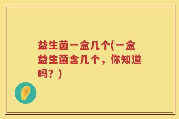 益生菌一盒几个(一盒益生菌含几个，你知道吗？)