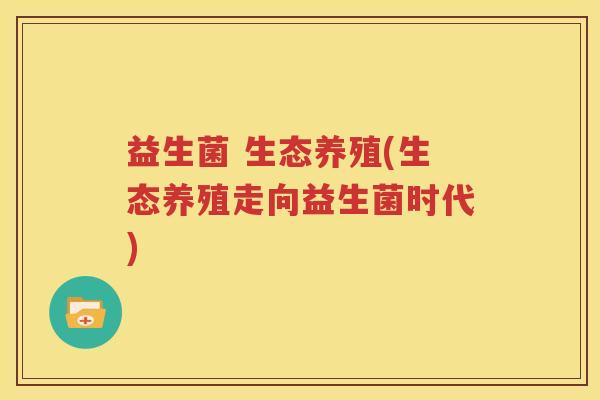 益生菌 生态养殖(生态养殖走向益生菌时代)